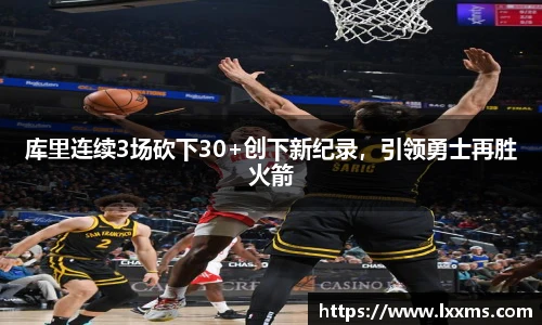 库里连续3场砍下30+创下新纪录，引领勇士再胜火箭