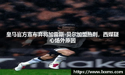皇马官方宣布弃将加雷斯-贝尔加盟热刺，西媒疑心场外原因