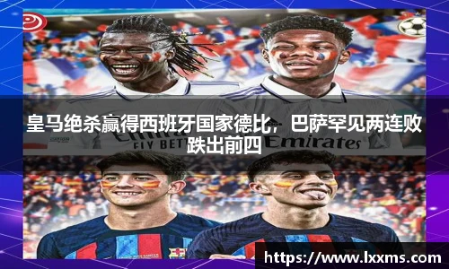皇马绝杀赢得西班牙国家德比，巴萨罕见两连败跌出前四