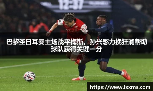 巴黎圣日耳曼主场战平梅斯，孙兴慜力挽狂澜帮助球队获得关键一分