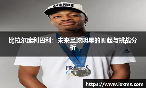 比拉尔库利巴利：未来足球明星的崛起与挑战分析