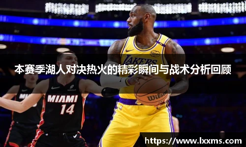 本赛季湖人对决热火的精彩瞬间与战术分析回顾