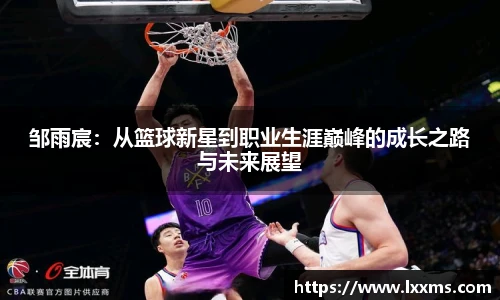 邹雨宸：从篮球新星到职业生涯巅峰的成长之路与未来展望